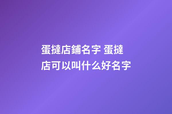 蛋撻店鋪名字 蛋撻店可以叫什么好名字-第1張-店鋪起名-玄機派